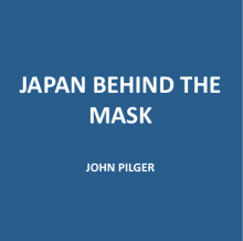 JAPAN BEHIND THE MASK – JOHN PILGER